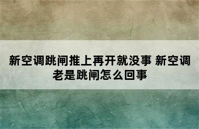 新空调跳闸推上再开就没事 新空调老是跳闸怎么回事